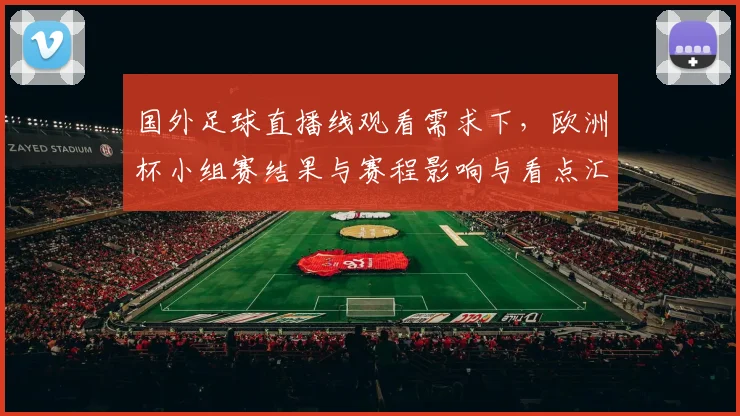 国外足球直播线观看需求下,欧洲杯小组赛结果与赛程影响与看点汇总