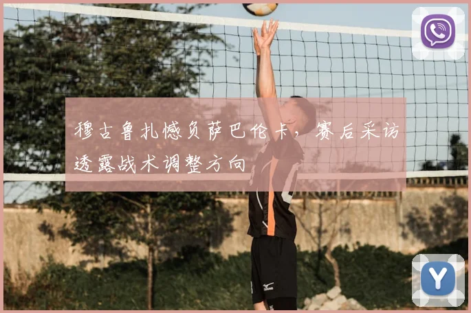 穆古鲁扎憾负萨巴伦卡，赛后采访透露战术调整方向