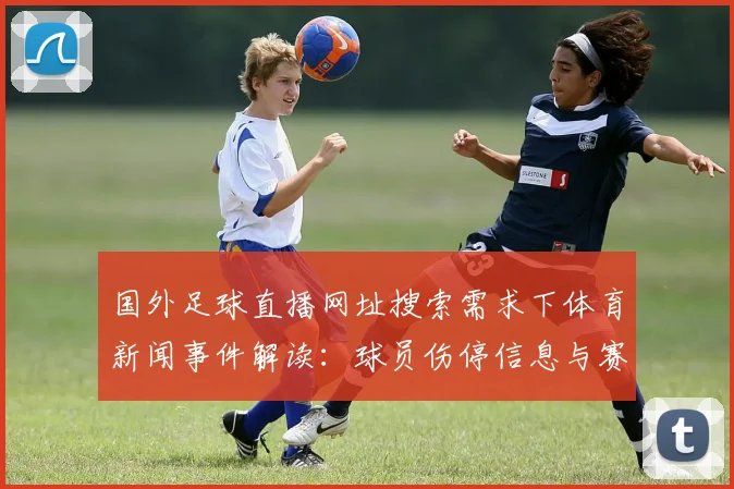 国外足球直播网址搜索需求下体育新闻事件解读:球员伤停信息与赛程影响