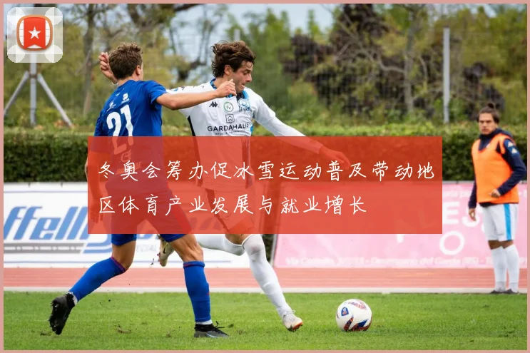 冬奥会筹办促冰雪运动普及带动地区体育产业发展与就业增长