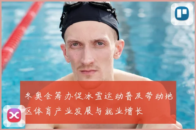 冬奥会筹办促冰雪运动普及带动地区体育产业发展与就业增长