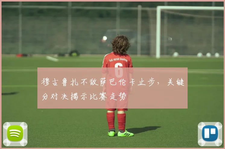 穆古鲁扎不敌萨巴伦卡止步,关键分对决揭示比赛走势