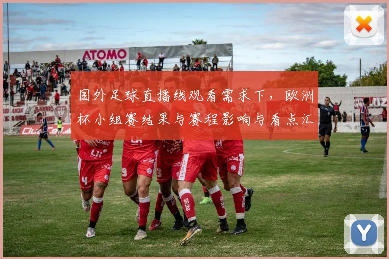国外足球直播线观看需求下,欧洲杯小组赛结果与赛程影响与看点汇总
